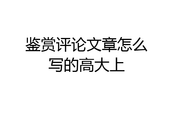 鉴赏评论文章怎么写的高大上