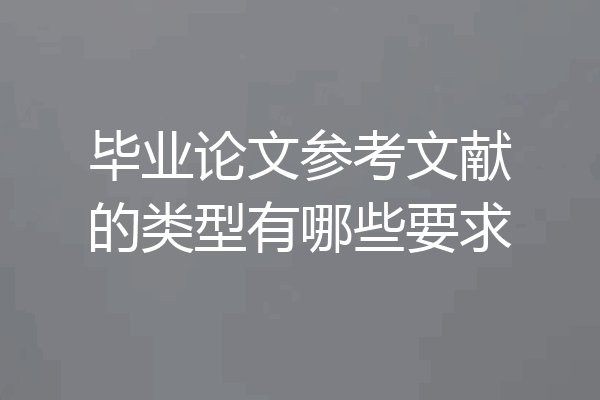 毕业论文参考文献的类型有哪些要求