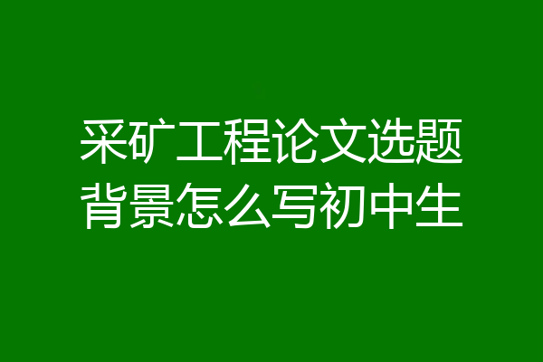 采矿工程论文选题背景怎么写初中生