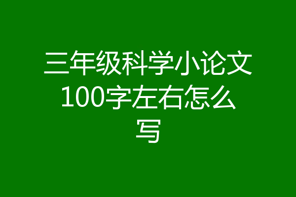 三年级科学小论文100字左右怎么写