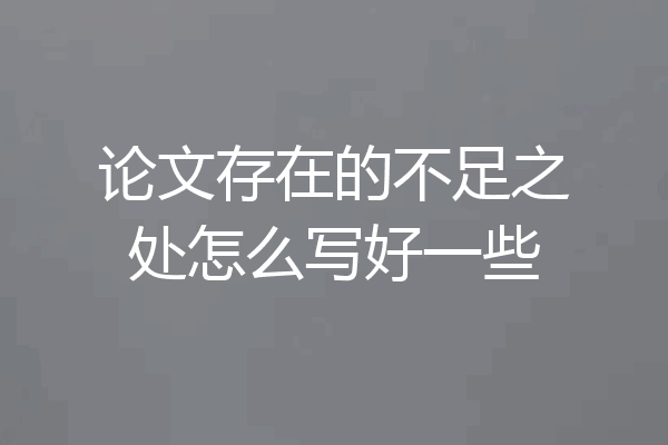 论文存在的不足之处怎么写好一些