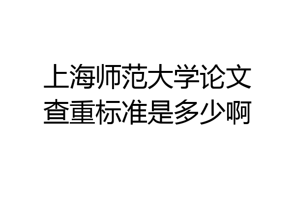 上海师范大学论文查重标准是多少啊