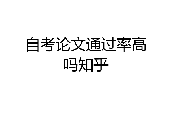 自考论文通过率高吗知乎