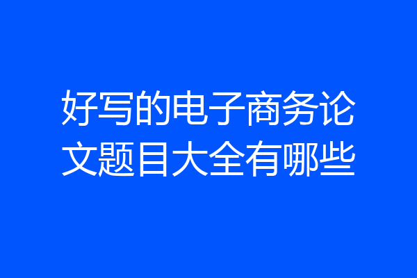 好写的电子商务论文题目大全有哪些