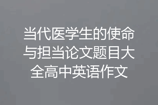 当代医学生的使命与担当论文题目大全高中英语作文