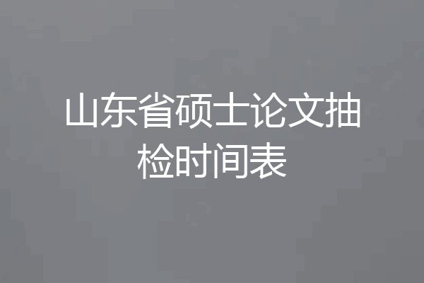 山东省硕士论文抽检时间表
