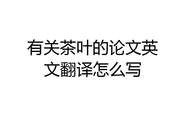 有关茶叶的论文英文翻译怎么写