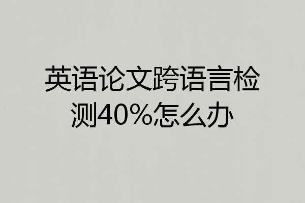 英语论文跨语言检测40%怎么办
