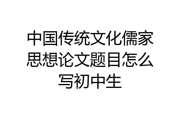 中国传统文化儒家思想论文题目怎么写初中生