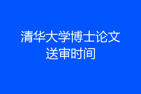 清华大学博士论文送审时间