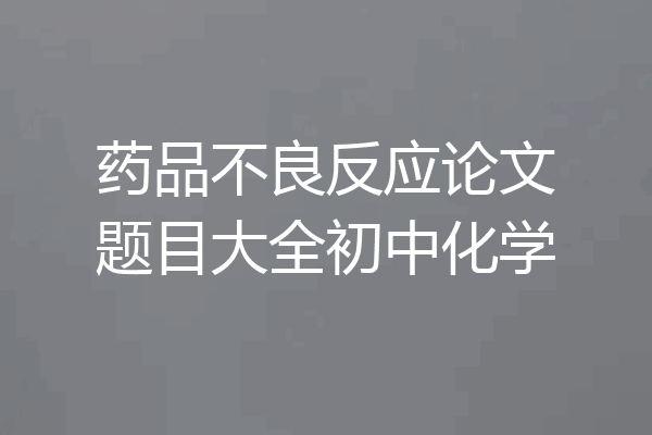 药品不良反应论文题目大全初中化学