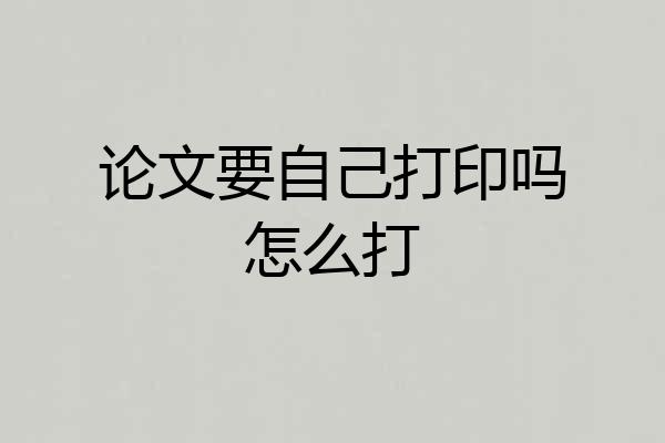 论文要自己打印吗怎么打