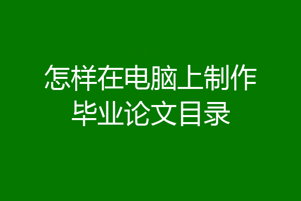 怎样在电脑上制作毕业论文目录