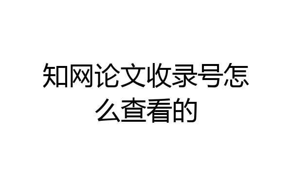 知网论文收录号怎么查看的