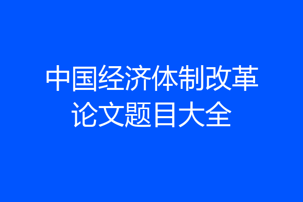 中国经济体制改革论文题目大全