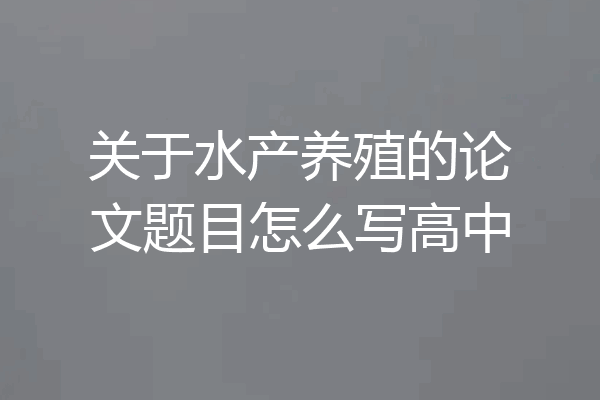 关于水产养殖的论文题目怎么写高中