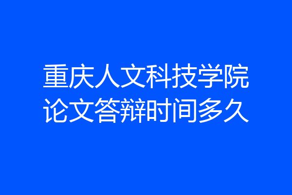 重庆人文科技学院论文答辩时间多久