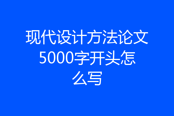 现代设计方法论文5000字开头怎么写