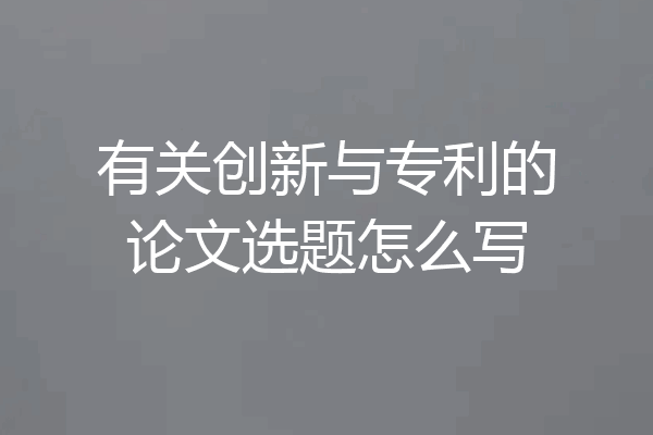 有关创新与专利的论文选题怎么写