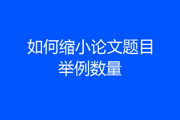 如何缩小论文题目举例数量