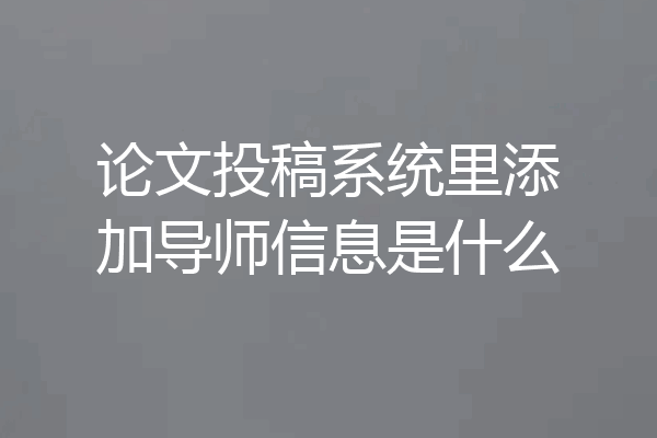 论文投稿系统里添加导师信息是什么