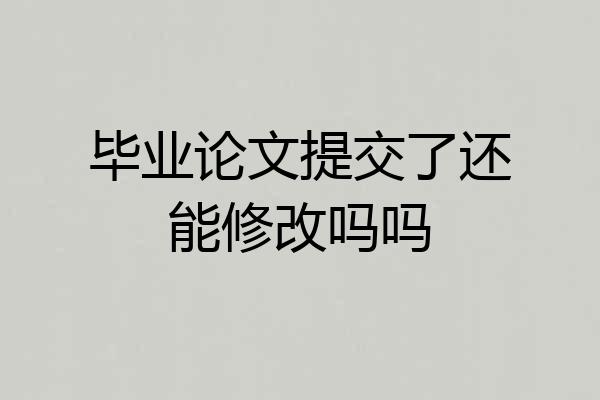 毕业论文提交了还能修改吗吗