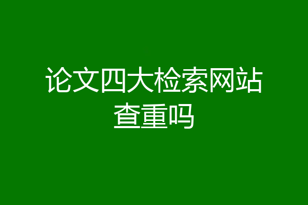 论文四大检索网站查重吗