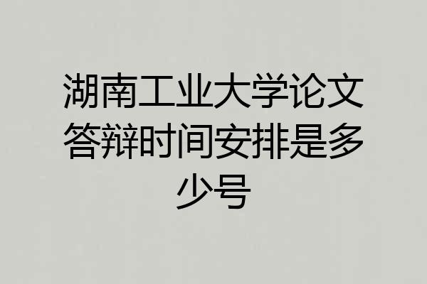 湖南工业大学论文答辩时间安排是多少号