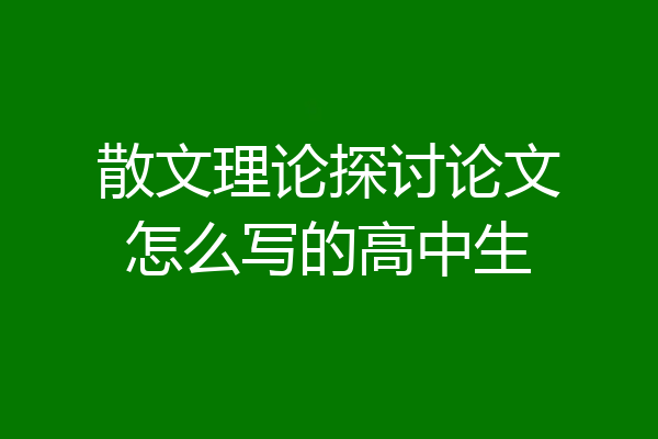 散文理论探讨论文怎么写的高中生