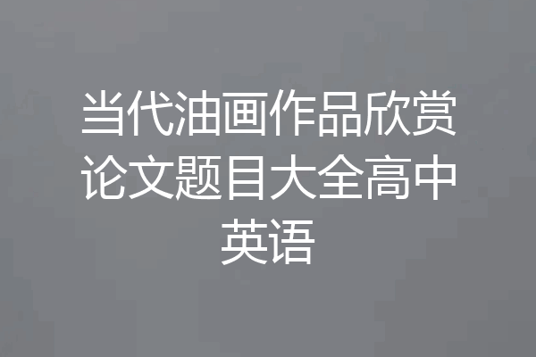 当代油画作品欣赏论文题目大全高中英语