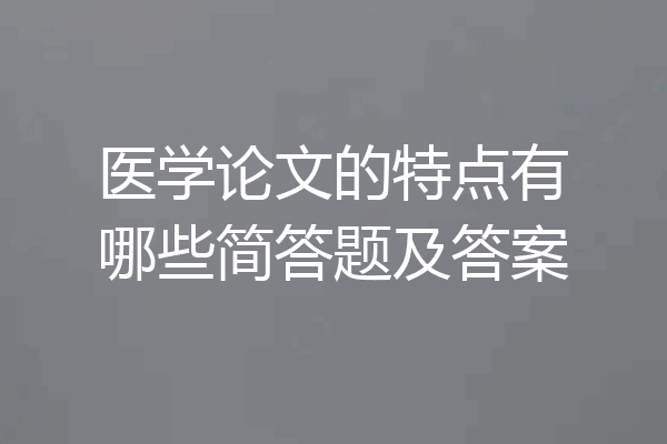医学论文的特点有哪些简答题及答案