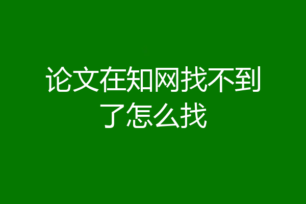 论文在知网找不到了怎么找