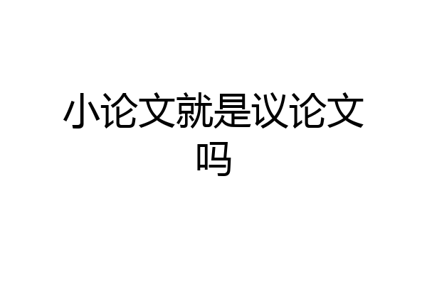 小论文就是议论文吗