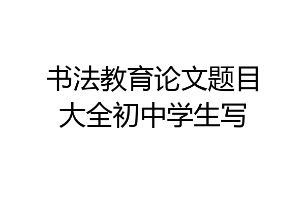 书法教育论文题目大全初中学生写
