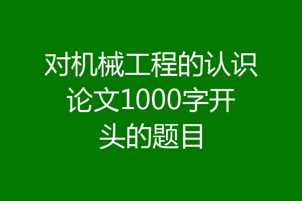 对机械工程的认识论文1000字开头的题目