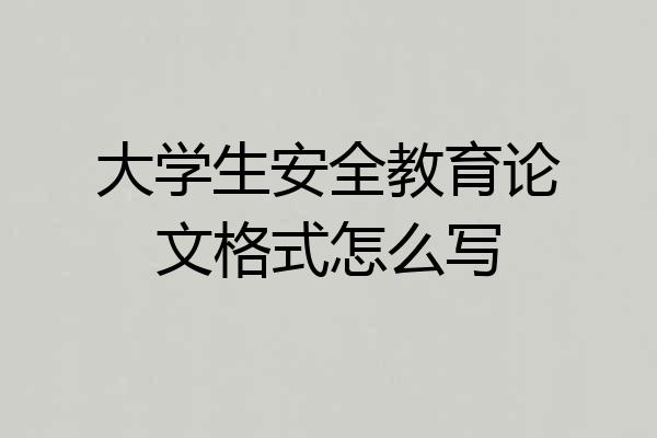大学生安全教育论文格式怎么写