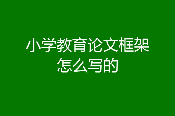 小学教育论文框架怎么写的