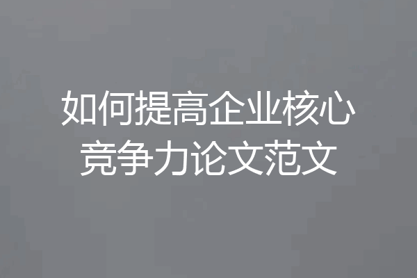 如何提高企业核心竞争力论文范文