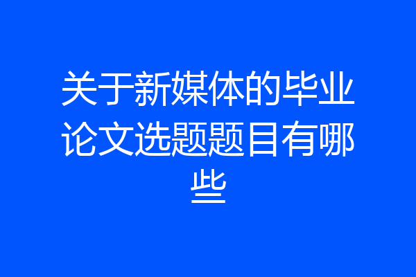 关于新媒体的毕业论文选题题目有哪些