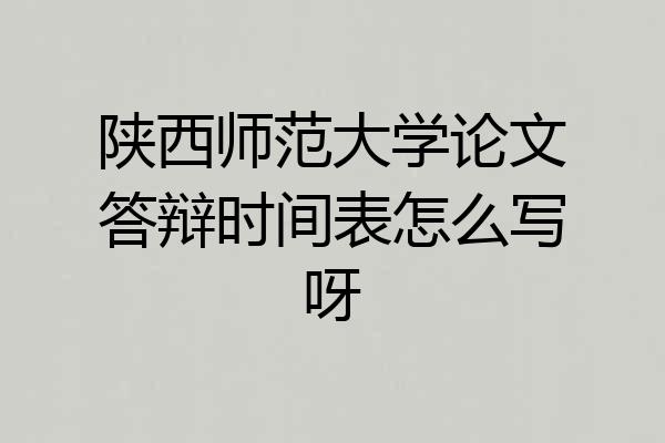 陕西师范大学论文答辩时间表怎么写呀