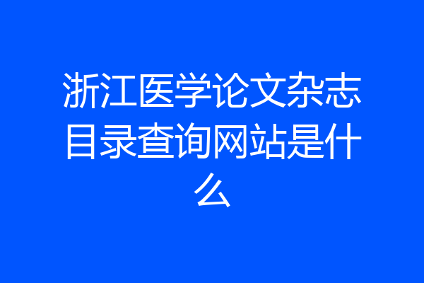 浙江医学论文杂志目录查询网站是什么