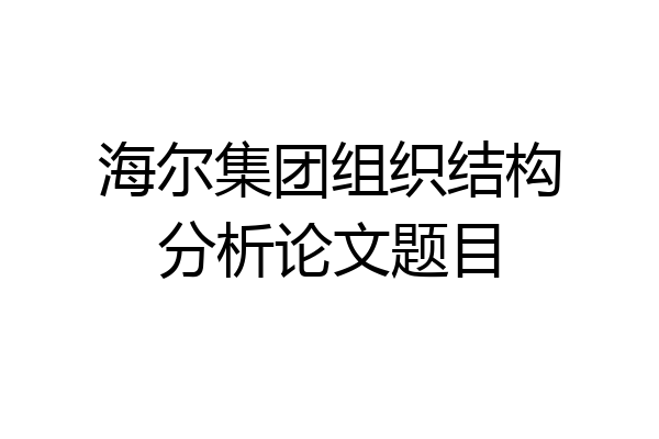 海尔集团组织结构分析论文题目