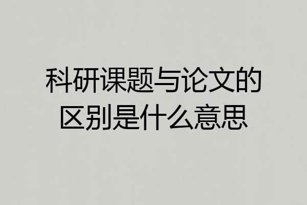 科研课题与论文的区别是什么意思