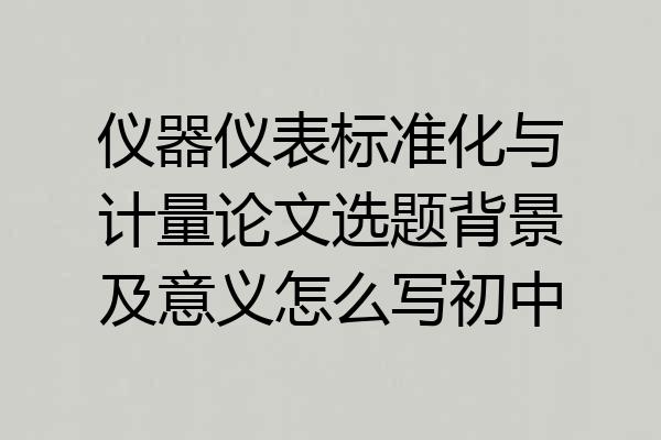 仪器仪表标准化与计量论文选题背景及意义怎么写初中
