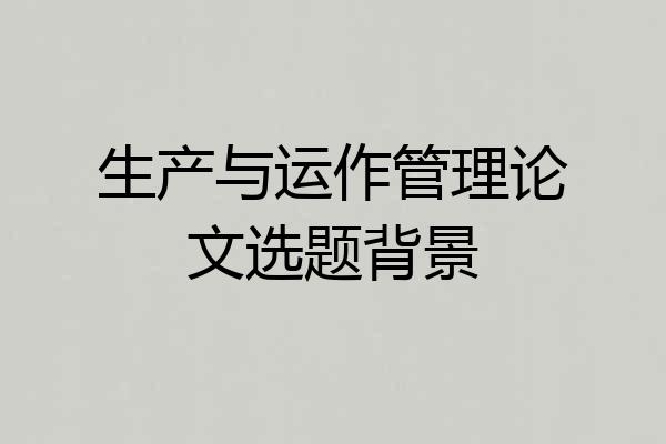 生产与运作管理论文选题背景