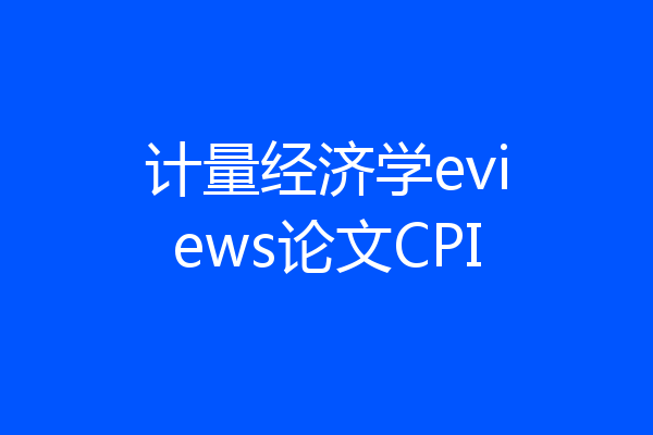计量经济学eviews论文CPI