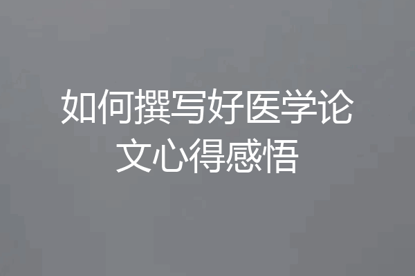 如何撰写好医学论文心得感悟