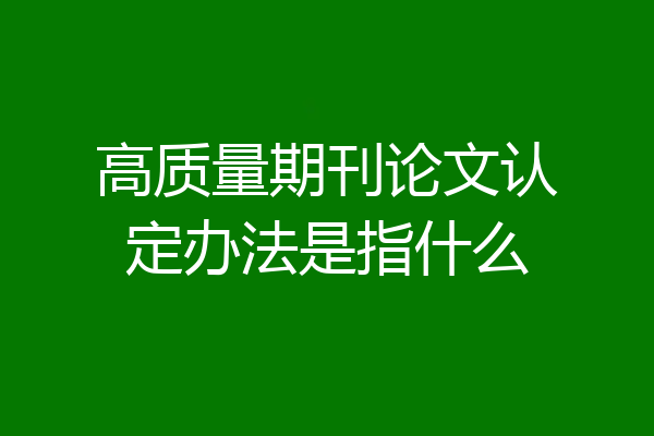 高质量期刊论文认定办法是指什么