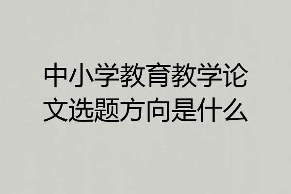中小学教育教学论文选题方向是什么