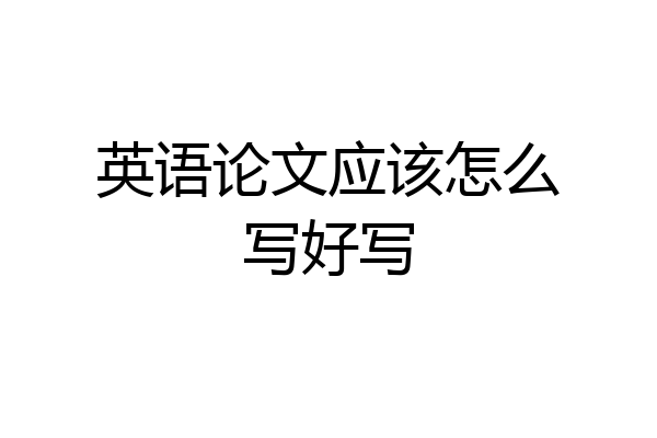 英语论文应该怎么写好写